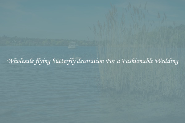 Wholesale flying butterfly decoration For a Fashionable Wedding