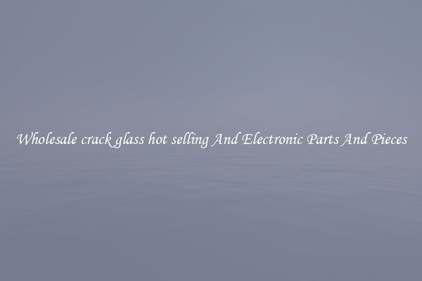 Wholesale crack glass hot selling And Electronic Parts And Pieces