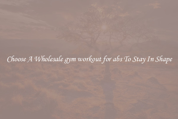 Choose A Wholesale gym workout for abs To Stay In Shape