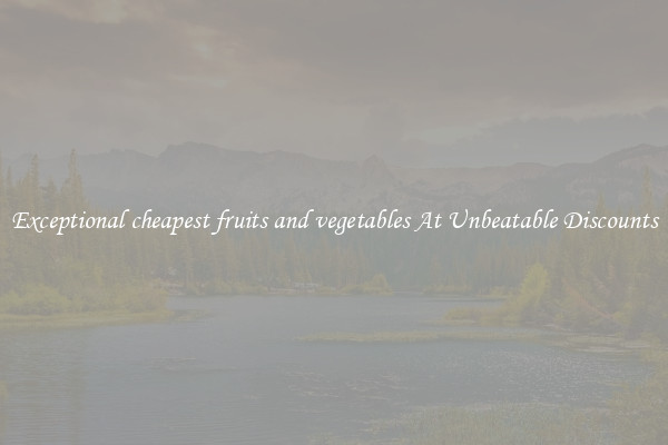 Exceptional cheapest fruits and vegetables At Unbeatable Discounts