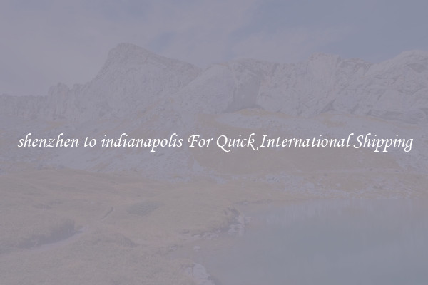 shenzhen to indianapolis For Quick International Shipping