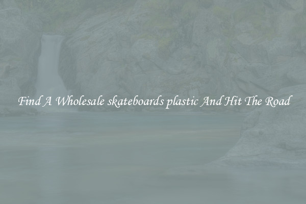 Find A Wholesale skateboards plastic And Hit The Road