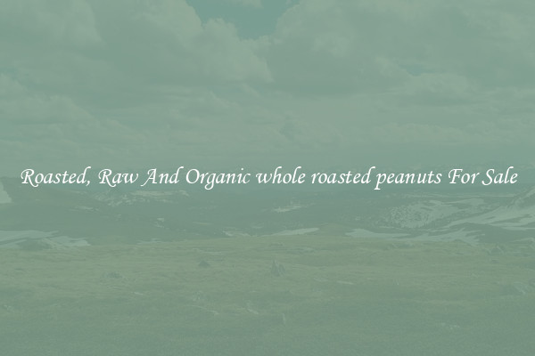 Roasted, Raw And Organic whole roasted peanuts For Sale