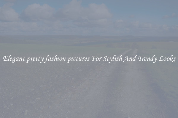 Elegant pretty fashion pictures For Stylish And Trendy Looks
