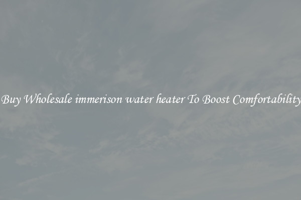 Buy Wholesale immerison water heater To Boost Comfortability