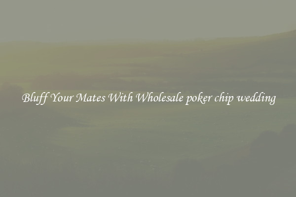 Bluff Your Mates With Wholesale poker chip wedding