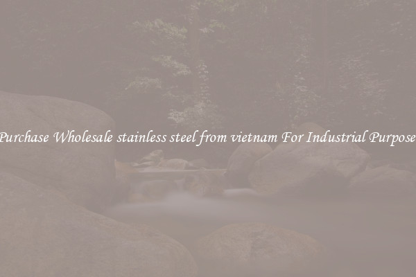 Purchase Wholesale stainless steel from vietnam For Industrial Purposes