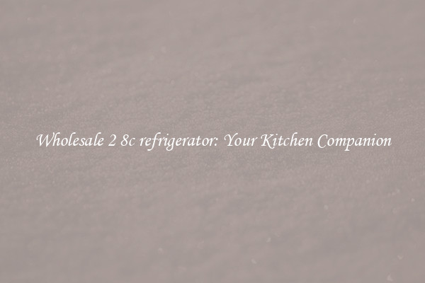 Wholesale 2 8c refrigerator: Your Kitchen Companion