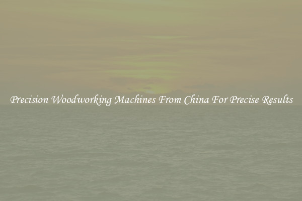 Precision Woodworking Machines From China For Precise Results