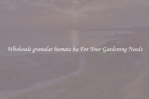 Wholesale granular humate ha For Your Gardening Needs