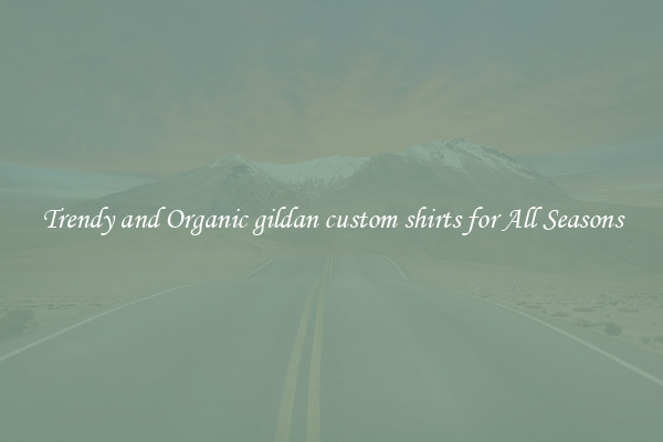 Trendy and Organic gildan custom shirts for All Seasons