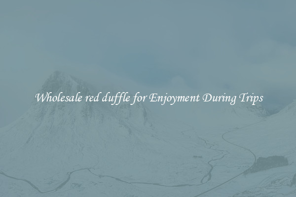 Wholesale red duffle for Enjoyment During Trips