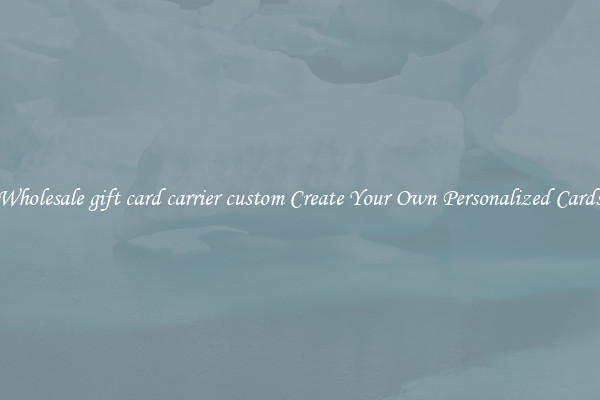 Wholesale gift card carrier custom Create Your Own Personalized Cards