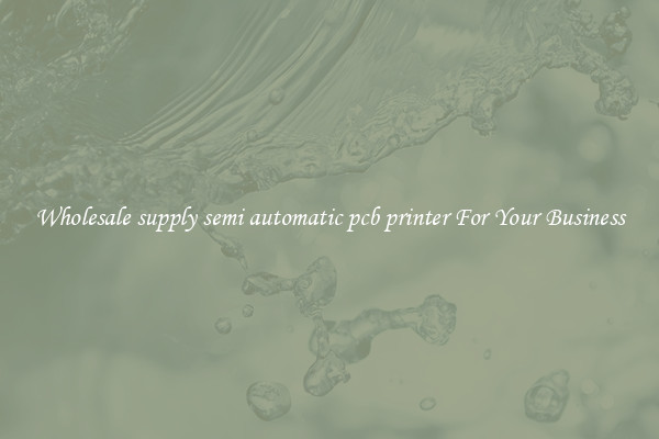 Wholesale supply semi automatic pcb printer For Your Business