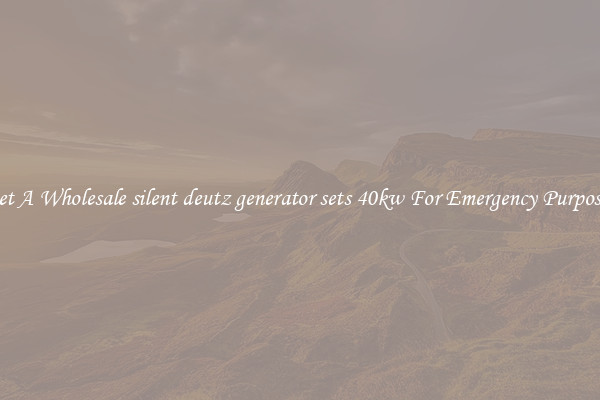 Get A Wholesale silent deutz generator sets 40kw For Emergency Purposes