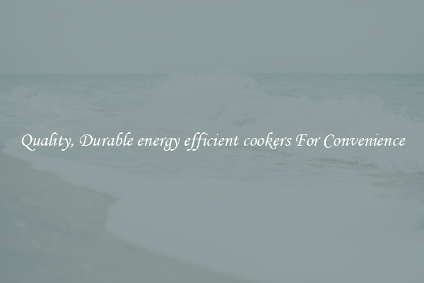 Quality, Durable energy efficient cookers For Convenience