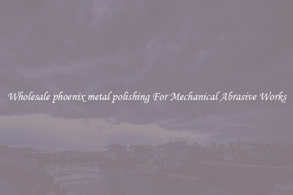 Wholesale phoenix metal polishing For Mechanical Abrasive Works