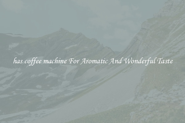 has coffee machine For Aromatic And Wonderful Taste