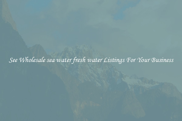See Wholesale sea water fresh water Listings For Your Business
