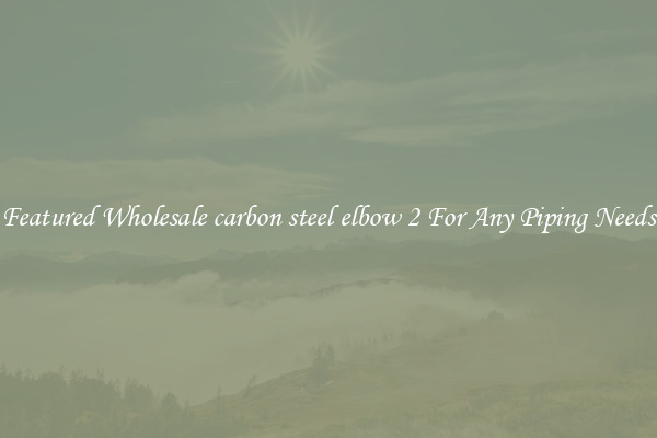 Featured Wholesale carbon steel elbow 2 For Any Piping Needs