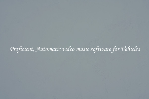 Proficient, Automatic video music software for Vehicles