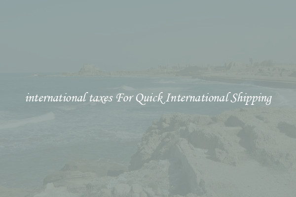 international taxes For Quick International Shipping
