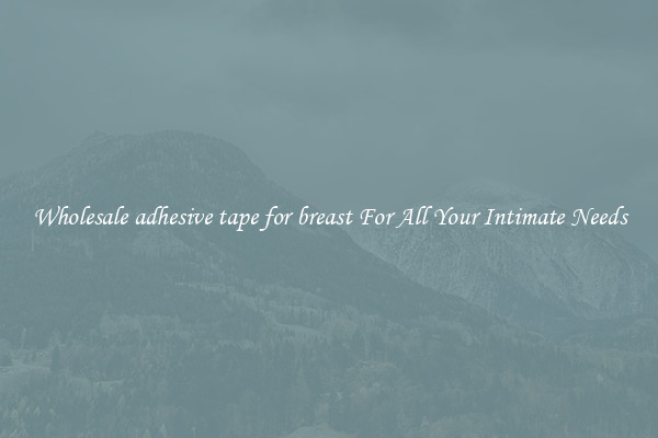 Wholesale adhesive tape for breast For All Your Intimate Needs