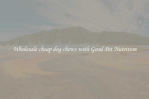 Wholesale cheap dog chews with Good Pet Nutrition
