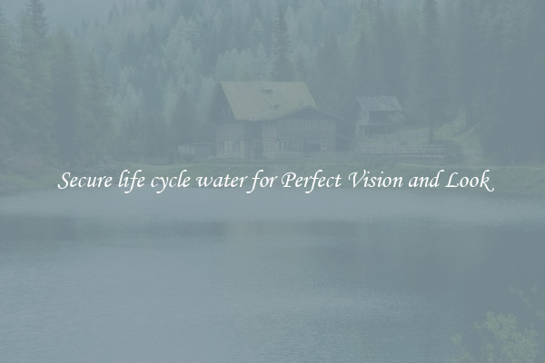 Secure life cycle water for Perfect Vision and Look