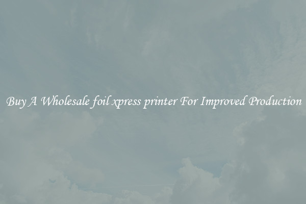 Buy A Wholesale foil xpress printer For Improved Production