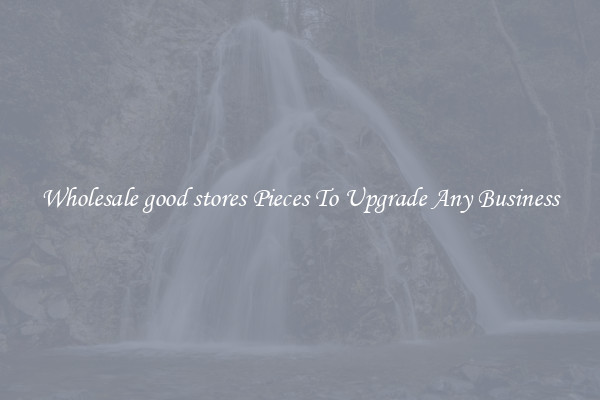 Wholesale good stores Pieces To Upgrade Any Business