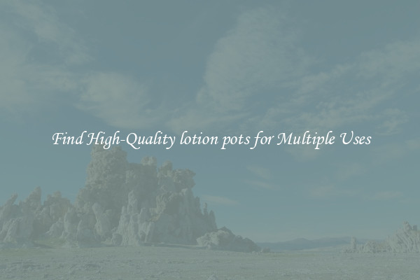 Find High-Quality lotion pots for Multiple Uses