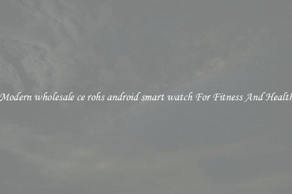 Modern wholesale ce rohs android smart watch For Fitness And Health