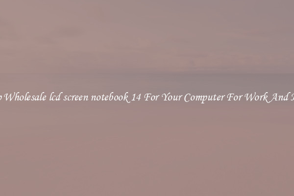 Crisp Wholesale lcd screen notebook 14 For Your Computer For Work And Home
