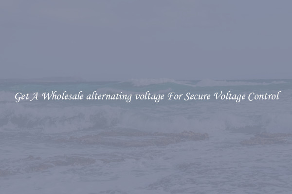Get A Wholesale alternating voltage For Secure Voltage Control