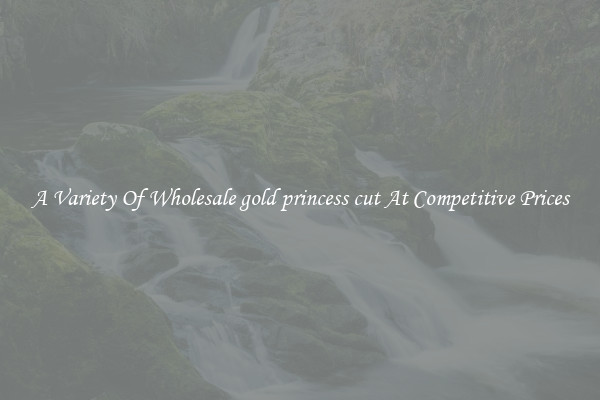 A Variety Of Wholesale gold princess cut At Competitive Prices