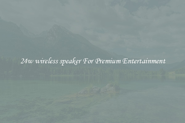24w wireless speaker For Premium Entertainment