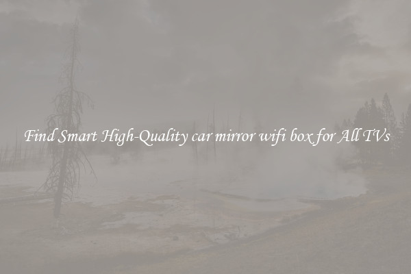 Find Smart High-Quality car mirror wifi box for All TVs