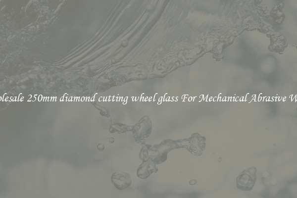 Wholesale 250mm diamond cutting wheel glass For Mechanical Abrasive Works