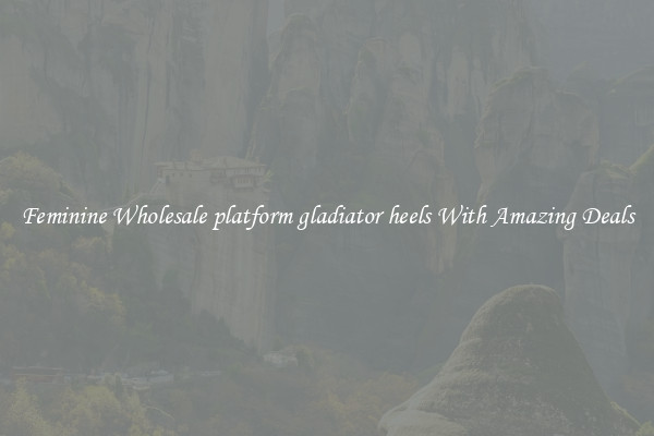 Feminine Wholesale platform gladiator heels With Amazing Deals