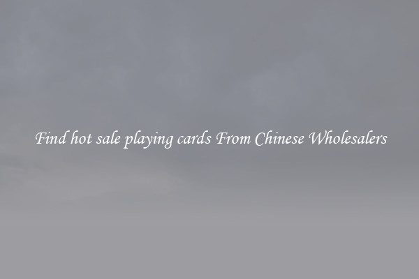 Find hot sale playing cards From Chinese Wholesalers