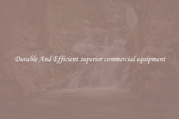 Durable And Efficient superior commercial equipment