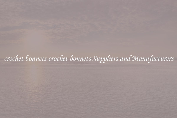 crochet bonnets crochet bonnets Suppliers and Manufacturers