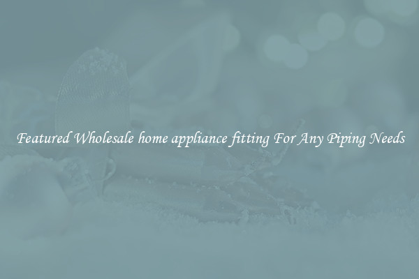 Featured Wholesale home appliance fitting For Any Piping Needs