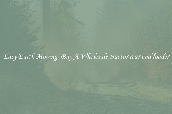 Easy Earth Moving: Buy A Wholesale tractor rear end loader
