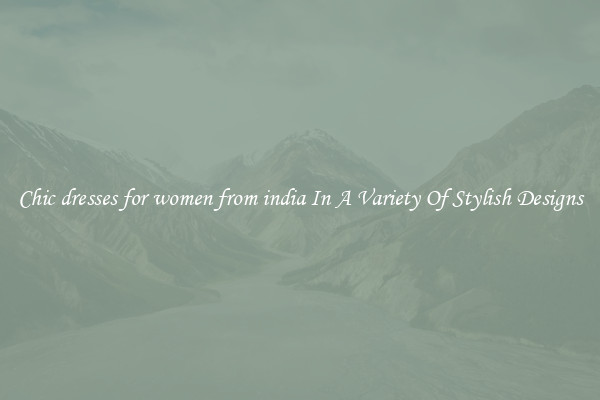 Chic dresses for women from india In A Variety Of Stylish Designs