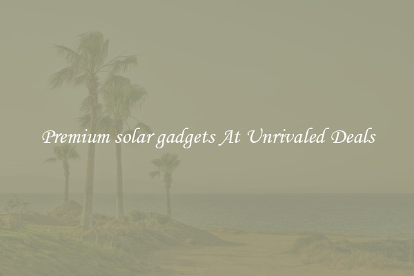 Premium solar gadgets At Unrivaled Deals