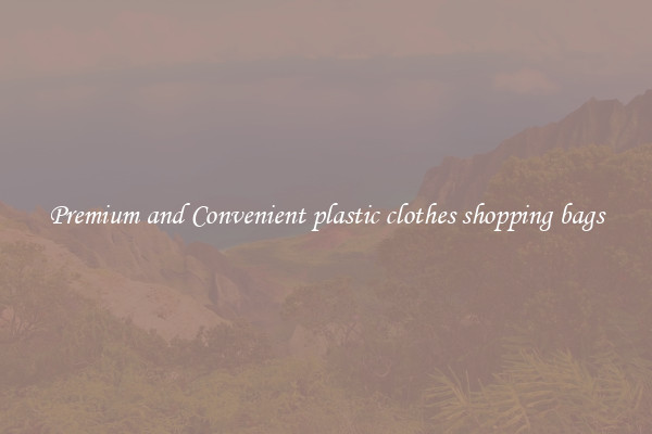 Premium and Convenient plastic clothes shopping bags