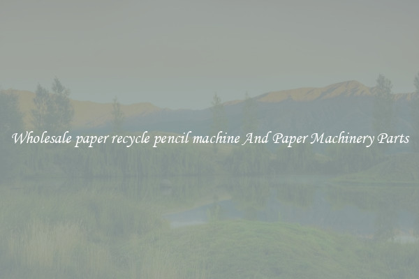 Wholesale paper recycle pencil machine And Paper Machinery Parts