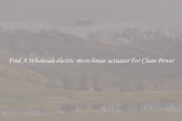 Find A Wholesale electric micro linear actuator For Clean Power